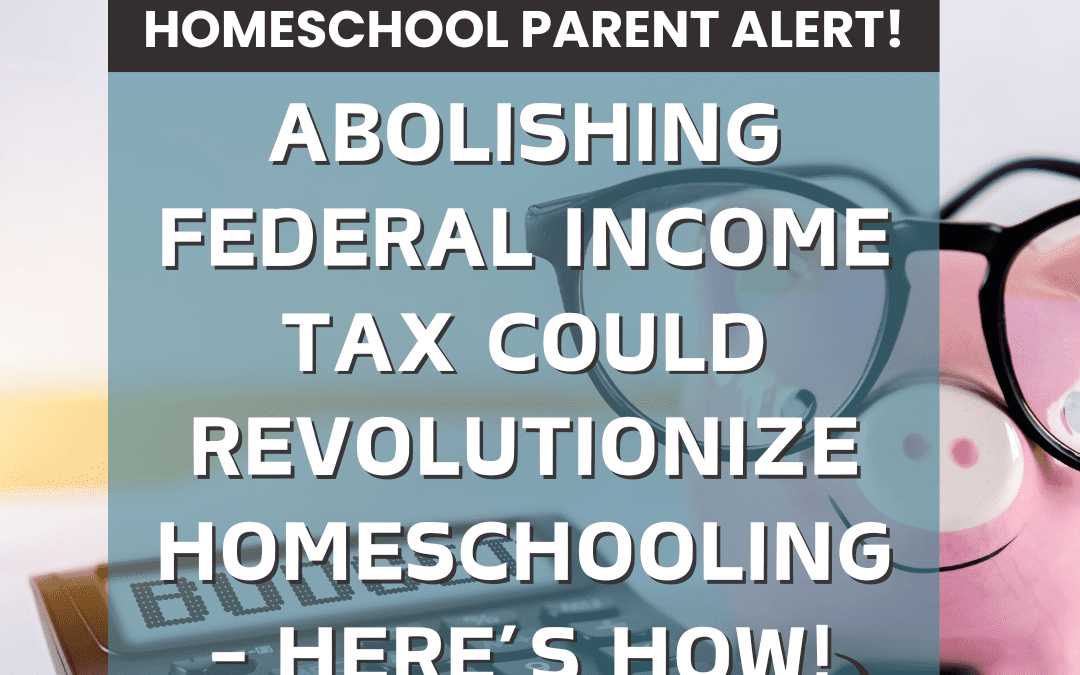 Abolishing Federal Income Tax Could Revolutionize Homeschooling – Here’s How!
