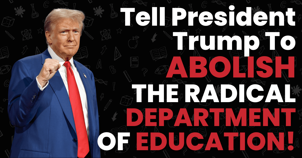 Tell President Trump To ABOLISH THE RADICAL DEPARTMENT OF EDUCATION!(2)